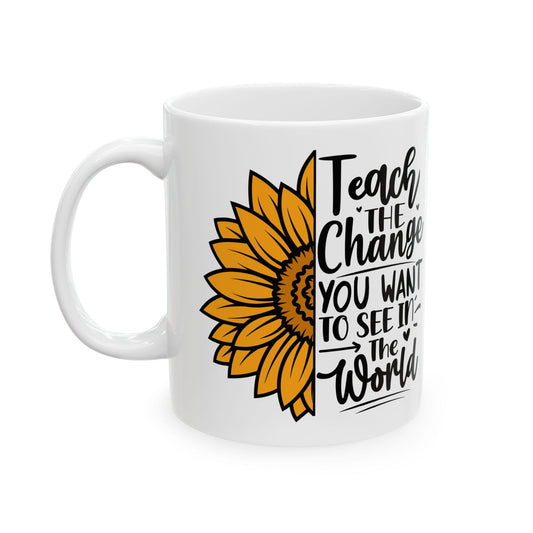 Sunflower Teacher Mug: Teach The Change, Ceramic Coffee Cup (11oz or 15oz)