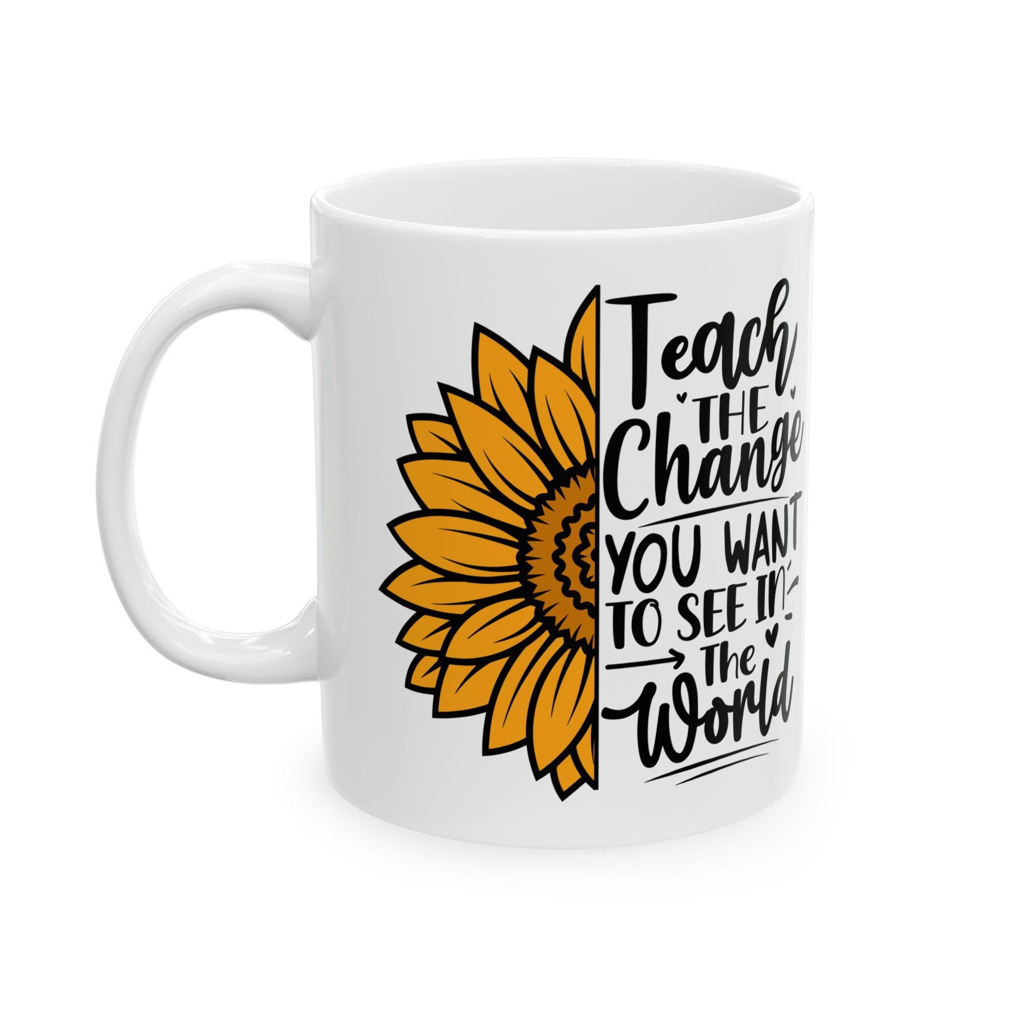 Sunflower Teacher Mug: Teach The Change, Ceramic Coffee Cup (11oz or 15oz), Double-Sided Print
