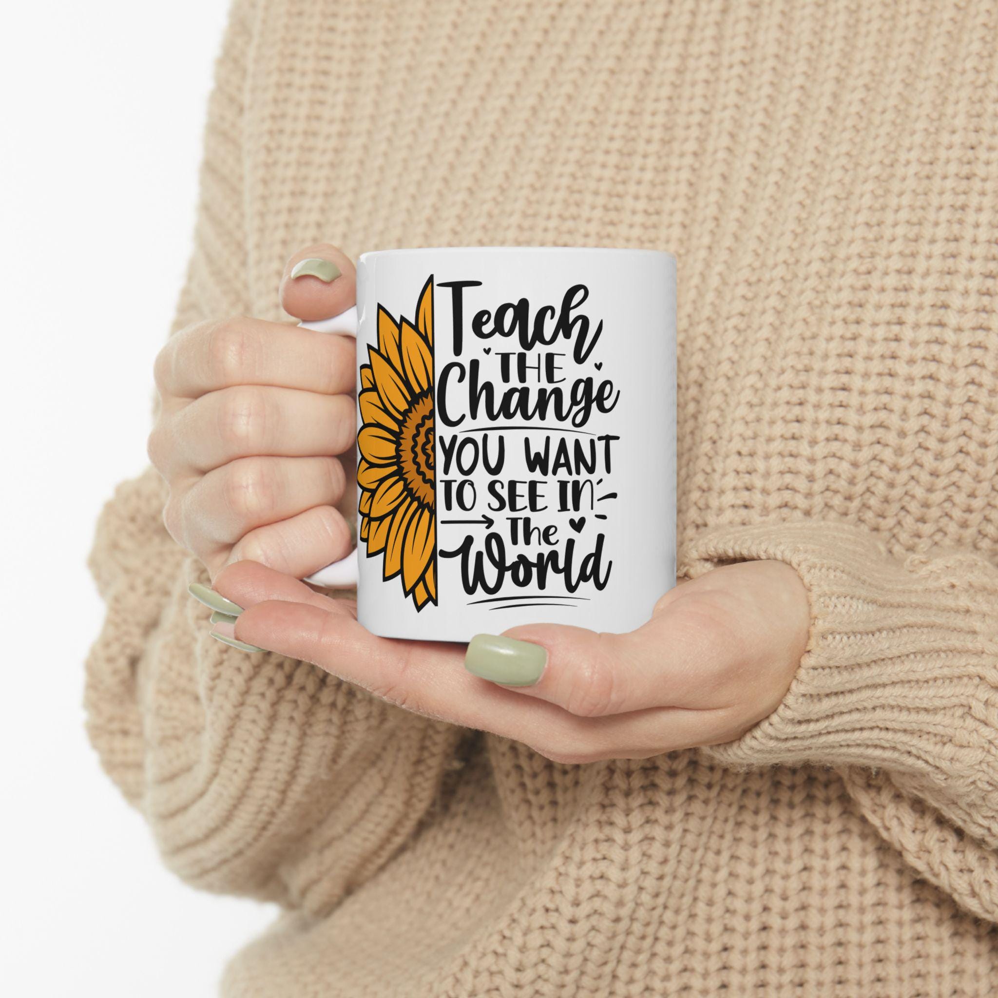 Sunflower Teacher Mug: Teach The Change, Ceramic Coffee Cup (11oz or 15oz), Double-Sided Print